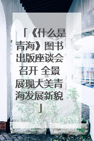 《什么是青海》图书出版座谈会召开 全景展现大美青海发展新貌