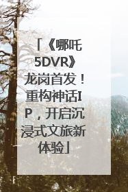 《哪吒 5DVR》龙岗首发！重构神话IP，开启沉浸式文旅新体验