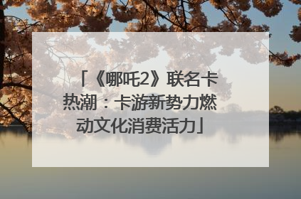 《哪吒2》联名卡热潮：卡游新势力燃动文化消费活力
