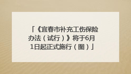 《宜春市补充工伤保险办法（试行）》将于6月1日起正式施行（图）