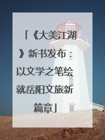 《大美江湖》新书发布：以文学之笔绘就岳阳文旅新篇章