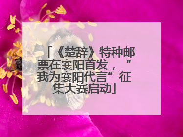《楚辞》特种邮票在襄阳首发，“我为襄阳代言”征集大赛启动