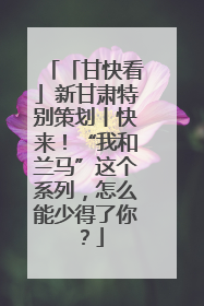 「甘快看」新甘肃特别策划丨快来！“我和兰马”这个系列，怎么能少得了你？