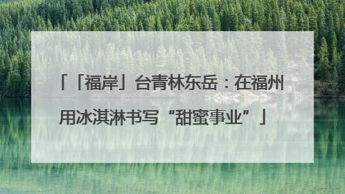 「福岸」台青林东岳：在福州用冰淇淋书写“甜蜜事业”