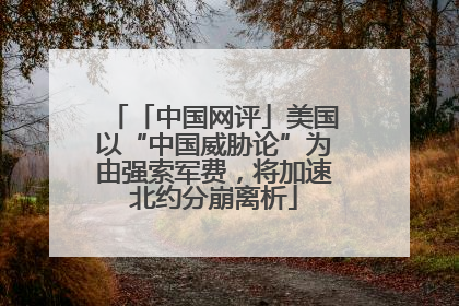 「中国网评」美国以“中国威胁论”为由强索军费，将加速北约分崩离析