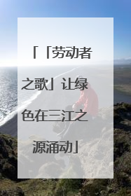 「劳动者之歌」让绿色在三江之源涌动