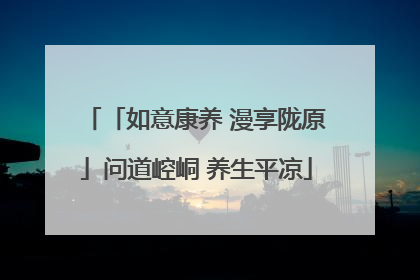 「如意康养 漫享陇原」问道崆峒 养生平凉