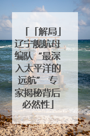 「解局」辽宁舰航母编队“最深入太平洋的远航” 专家揭秘背后必然性