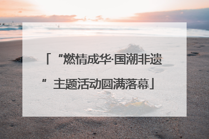 “燃情成华·国潮非遗”主题活动圆满落幕