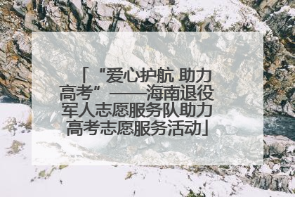 “爱心护航 助力高考”——海南退役军人志愿服务队助力高考志愿服务活动