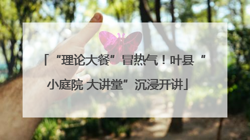 “理论大餐”冒热气！叶县“小庭院 大讲堂”沉浸开讲