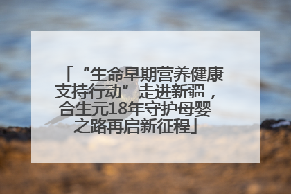 “生命早期营养健康支持行动”走进新疆，合生元18年守护母婴之路再启新征程
