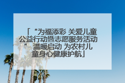 “为福添彩 关爱儿童公益行动暨志愿服务活动” 温暖启动 为农村儿童身心健康护航