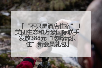 “不只是酒店住宿”！美团生态和万豪国际联手发放388元“吃喝玩乐住”新会员礼包