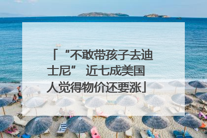 “不敢带孩子去迪士尼” 近七成美国人觉得物价还要涨