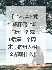 “不胖不秃”成择偶“新指标”？520后第一个周末，杭州人相亲都聊什么