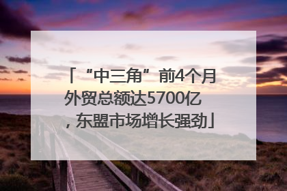 “中三角”前4个月外贸总额达5700亿，东盟市场增长强劲