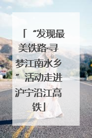 “发现最美铁路·寻梦江南水乡”活动走进沪宁沿江高铁