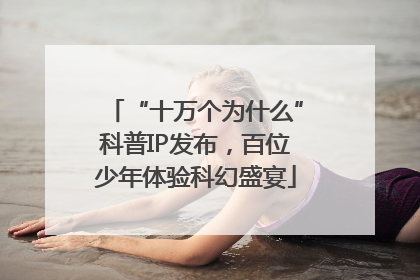 “十万个为什么”科普IP发布，百位少年体验科幻盛宴
