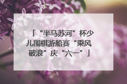 “半马苏河”杯少儿围棋游船赛“乘风破浪”庆“六一”