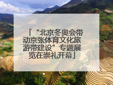 “北京冬奥会带动京张体育文化旅游带建设”专题展览在崇礼开幕