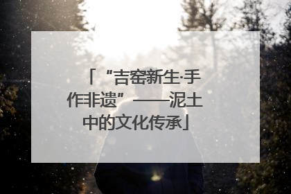 “吉窑新生·手作非遗”——泥土中的文化传承
