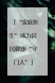 “家庭医生”成为居民健康“守门人”