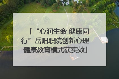 “心润生命 健康同行”岳阳职院创新心理健康教育模式获实效