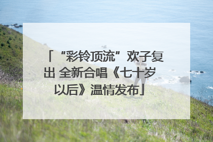 “彩铃顶流”欢子复出 全新合唱《七十岁以后》温情发布