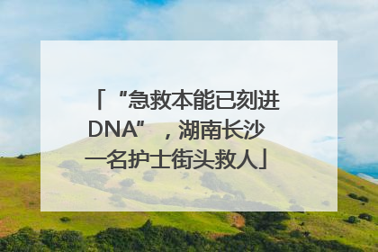 “急救本能已刻进DNA”，湖南长沙一名护士街头救人