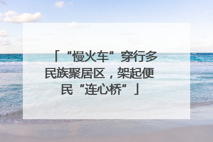 “慢火车”穿行多民族聚居区，架起便民“连心桥”
