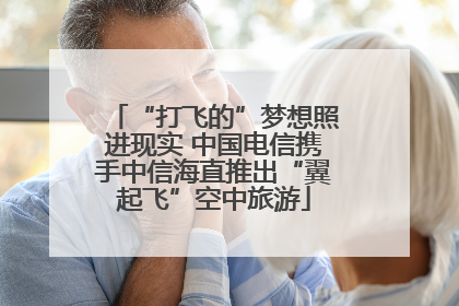 “打飞的”梦想照进现实 中国电信携手中信海直推出“翼起飞”空中旅游
