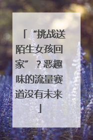 “挑战送陌生女孩回家”？恶趣味的流量赛道没有未来