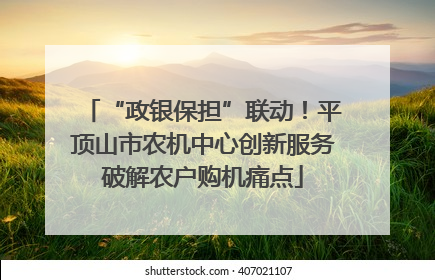 “政银保担”联动！平顶山市农机中心创新服务破解农户购机痛点