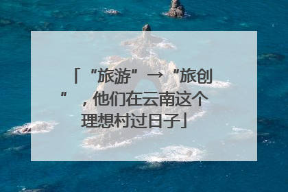 “旅游”→“旅创”，他们在云南这个理想村过日子