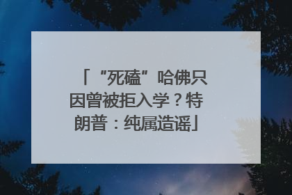 “死磕”哈佛只因曾被拒入学？特朗普：纯属造谣
