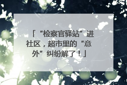 “检察官驿站”进社区，超市里的“意外”纠纷解了！