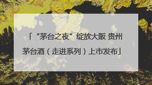 “茅台之夜”绽放大阪 贵州茅台酒（走进系列）上市发布