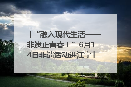 “融入现代生活——非遗正青春！”6月14日非遗活动进江宁