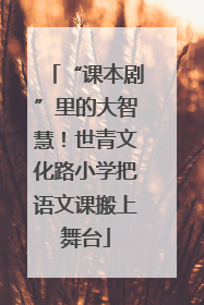 “课本剧”里的大智慧！世青文化路小学把语文课搬上舞台