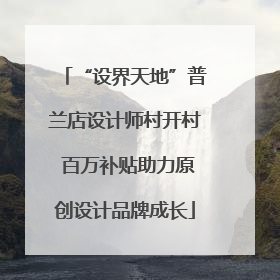 “设界天地”普兰店设计师村开村 百万补贴助力原创设计品牌成长