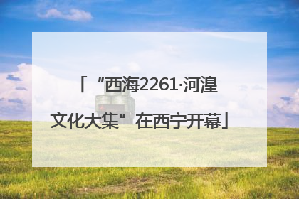 “西海2261·河湟文化大集”在西宁开幕