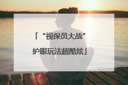 “视保员大战” 护眼玩法超酷炫