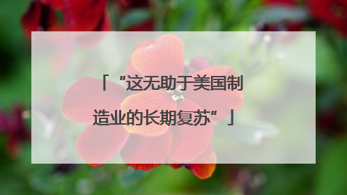 “这无助于美国制造业的长期复苏”
