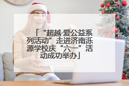 “超越·爱公益系列活动”走进济南泺源学校庆“六一”活动成功举办