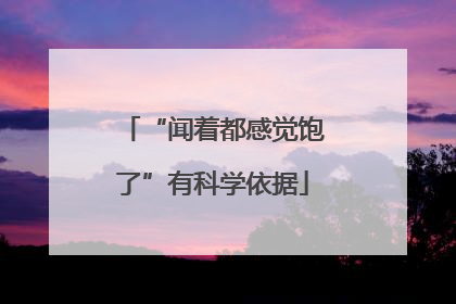 “闻着都感觉饱了”有科学依据