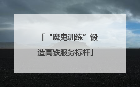 “魔鬼训练”锻造高铁服务标杆