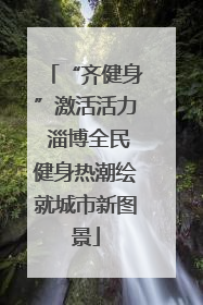 “齐健身”激活活力 淄博全民健身热潮绘就城市新图景
