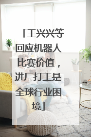 王兴兴等回应机器人比赛价值，进厂打工是全球行业困境