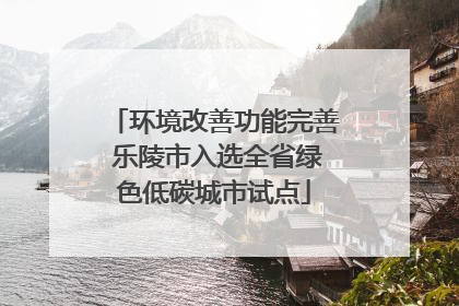 环境改善功能完善 乐陵市入选全省绿色低碳城市试点